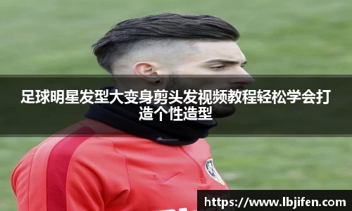 足球明星发型大变身剪头发视频教程轻松学会打造个性造型