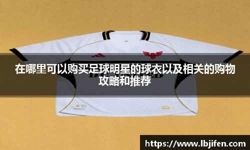 在哪里可以购买足球明星的球衣以及相关的购物攻略和推荐